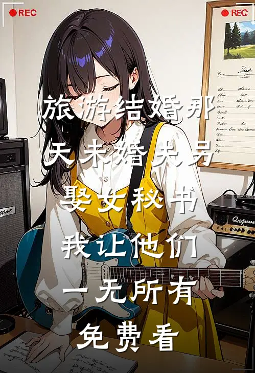 旅游结婚那天未婚夫另娶女秘书，我让他们一无所有免费看