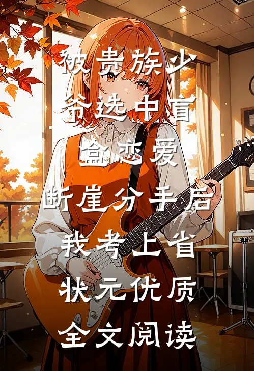 被贵族少爷选中盲盒恋爱，断崖分手后我考上省状元优质全文阅读