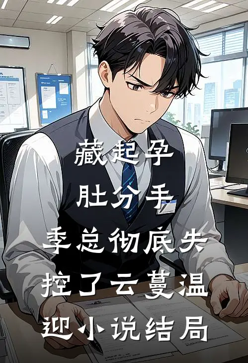藏起孕肚分手，季总彻底失控了云蔓温迎小说结局