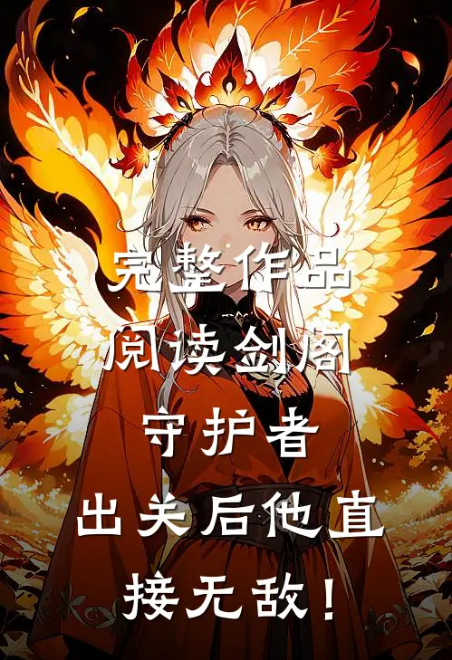 完整作品阅读剑阁守护者，出关后他直接无敌！