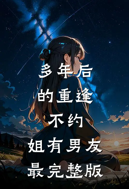 多年后的重逢，不约，姐有男友最完整版