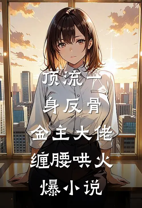 顶流一身反骨，金主大佬缠腰哄火爆小说