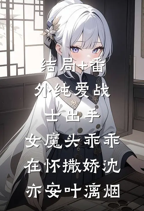 结局+番外纯爱战士出手：女魔头乖乖在怀撒娇沈亦安叶漓烟
