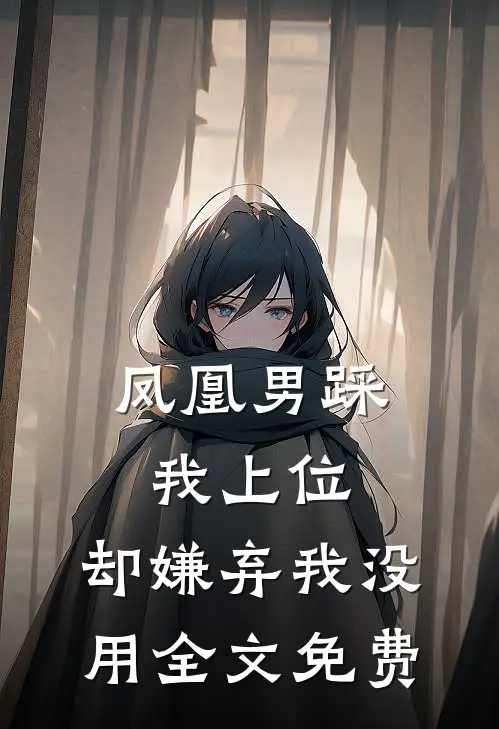 凤凰男踩我上位,却嫌弃我没用全文免费阅读