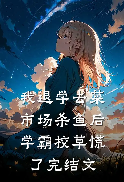 我退学去菜市场杀鱼后，学霸校草慌了完结文