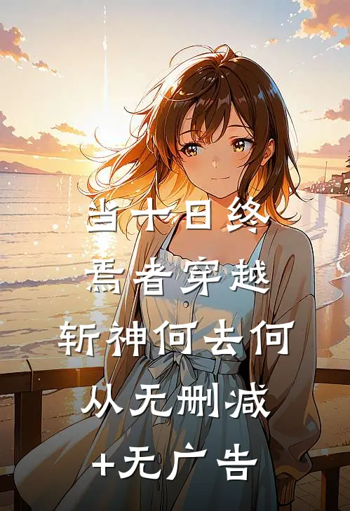 当十日终焉者穿越，斩神何去何从无删减+无广告