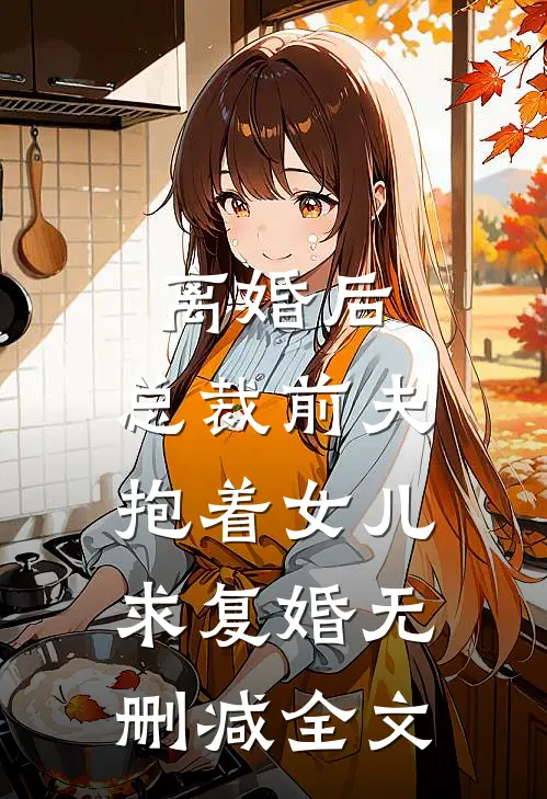 离婚后，总裁前夫抱着女儿求复婚无删减全文