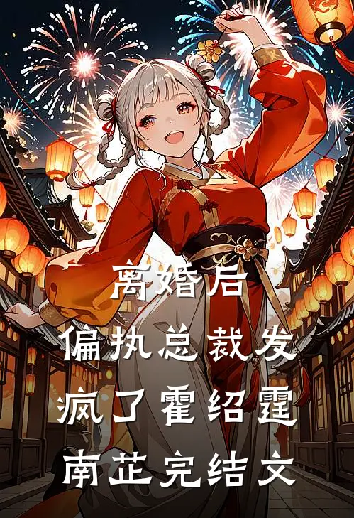离婚后，偏执总裁发疯了霍绍霆南芷完结文