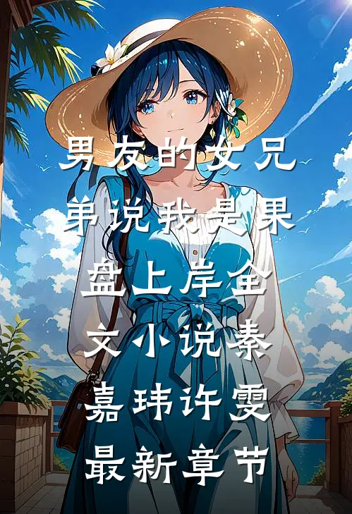 男友的女兄弟说我是果盘上岸全文小说秦嘉玮许雯最新章节