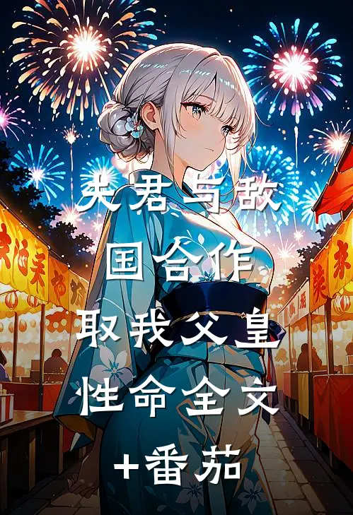夫君与敌国合作，取我父皇性命全文+番茄