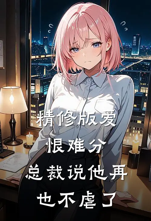 精修版爱恨难分：总裁说他再也不虐了