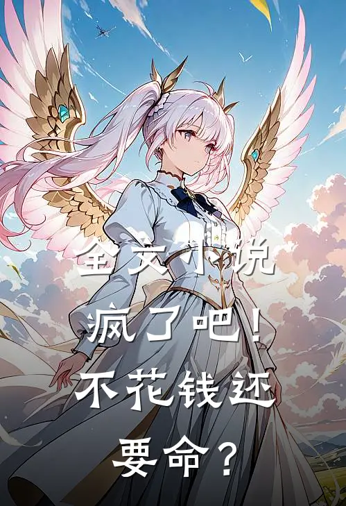 全文小说疯了吧！不花钱还要命？