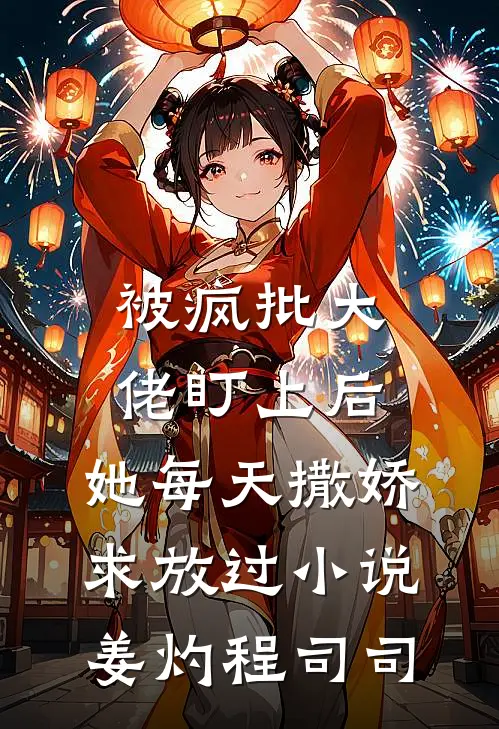 被疯批大佬盯上后，她每天撒娇求放过小说姜灼程司司