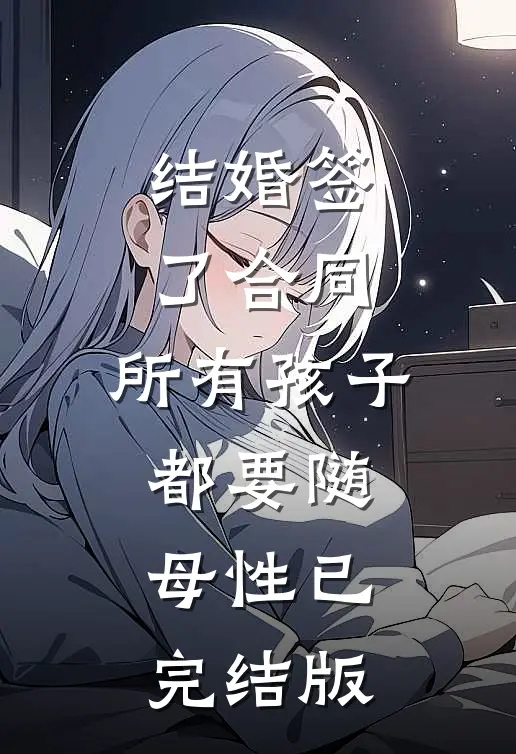结婚签了合同，所有孩子都要随母性已完结版