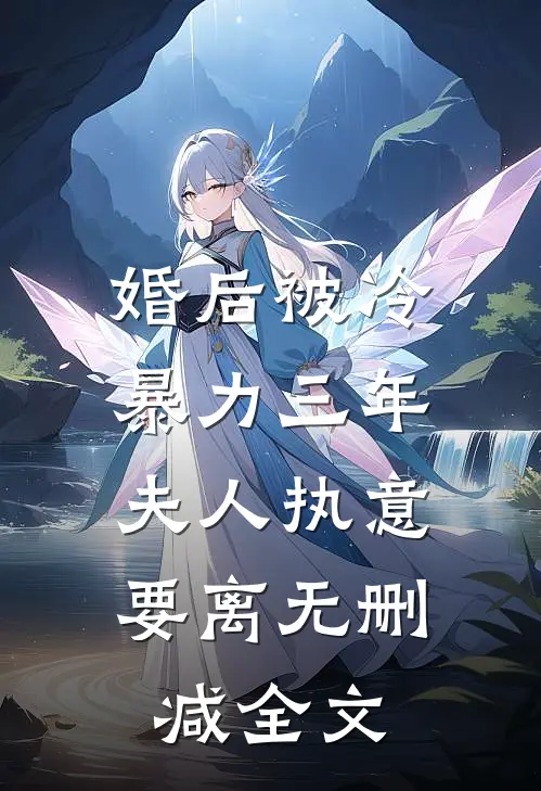 婚后被冷暴力三年，夫人执意要离无删减全文