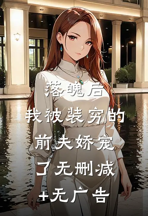 落魄后，我被装穷的前夫娇宠了无删减+无广告