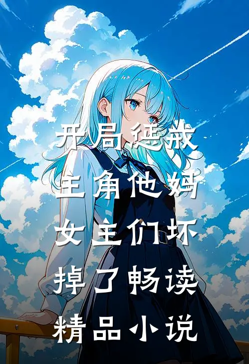 开局惩戒主角他妈，女主们坏掉了畅读精品小说