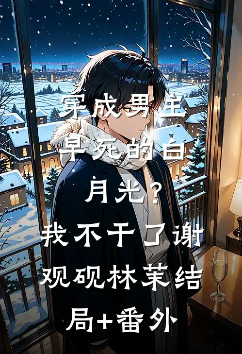 穿成男主早死的白月光？我不干了谢观砚林茉结局+番外