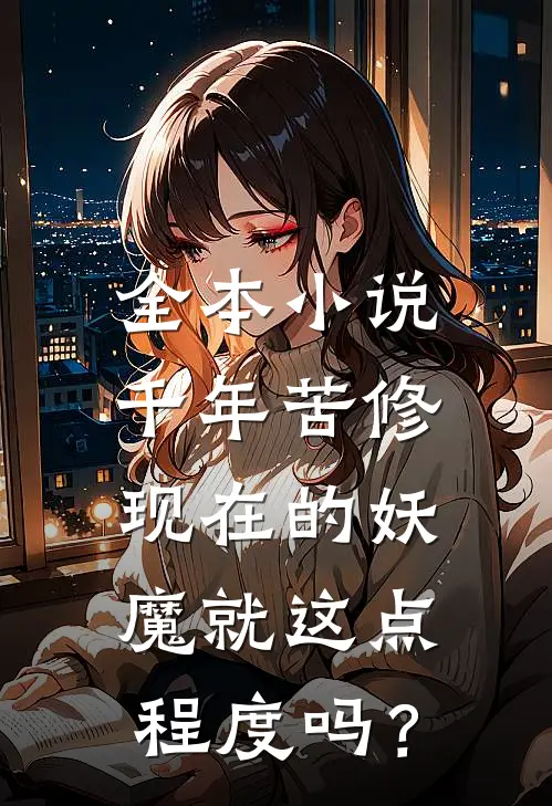 全本小说千年苦修，现在的妖魔就这点程度吗？
