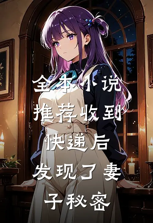 全本小说推荐收到快递后，发现了妻子秘密