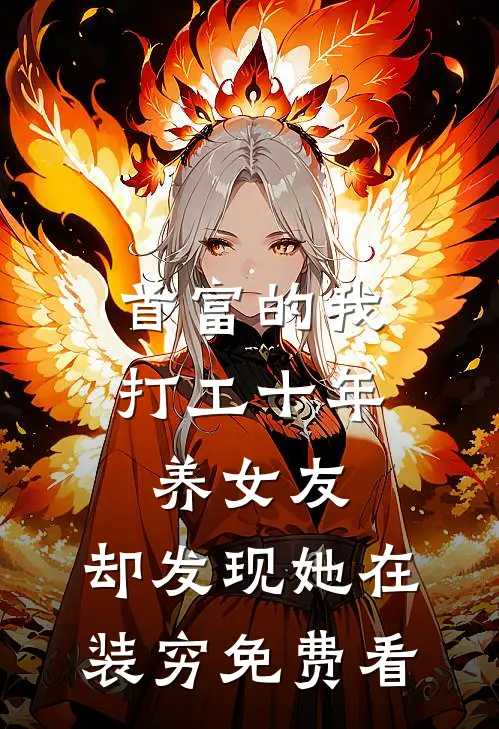首富的我打工十年养女友，却发现她在装穷免费看