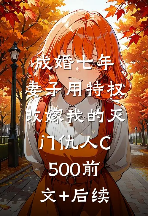 成婚七年，妻子用特权改嫁我的灭门仇人C500前文+后续