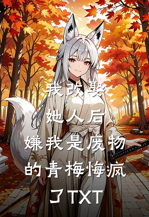 我改娶她人后，嫌我是废物的青梅悔疯了TXT