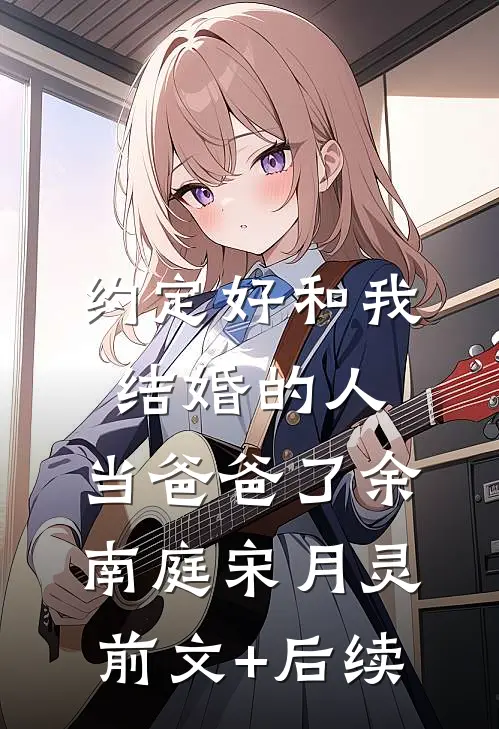 约定好和我结婚的人，当爸爸了余南庭宋月灵前文+后续
