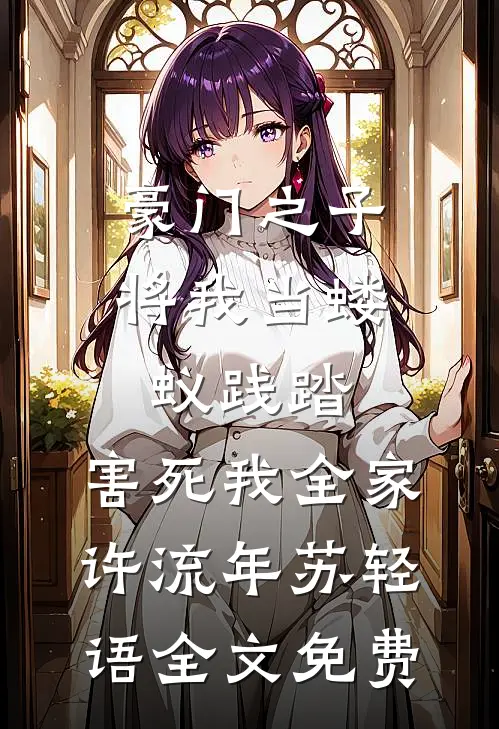 豪门之子将我当蝼蚁践踏，害死我全家许流年苏轻语全文免费