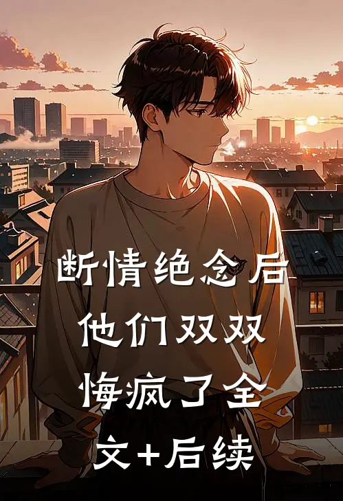 断情绝念后，他们双双悔疯了全文+后续