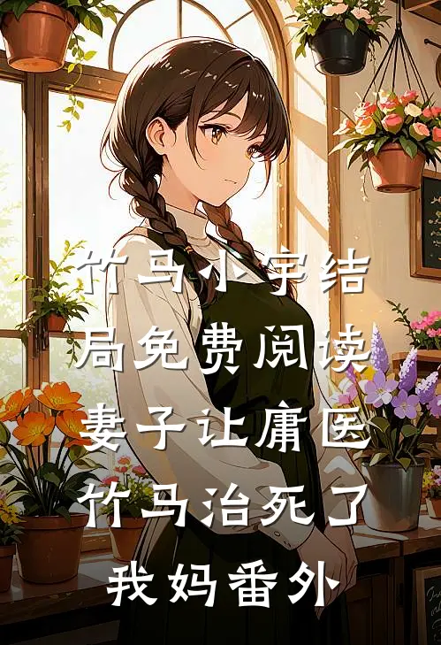 竹马小宇结局免费阅读妻子让庸医竹马治死了我妈番外