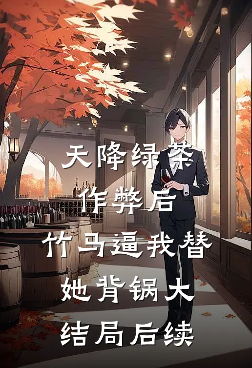 天降绿茶作弊后，竹马逼我替她背锅大结局后续