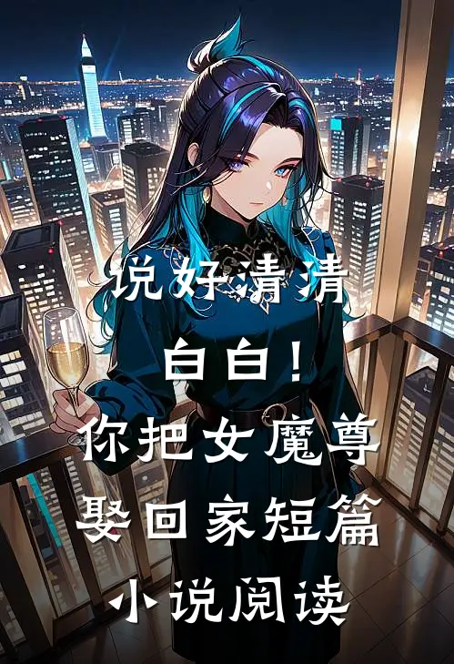 说好清清白白！你把女魔尊娶回家短篇小说阅读