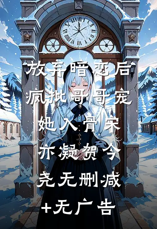 放弃暗恋后，疯批哥哥宠她入骨宋亦凝贺今尧无删减+无广告