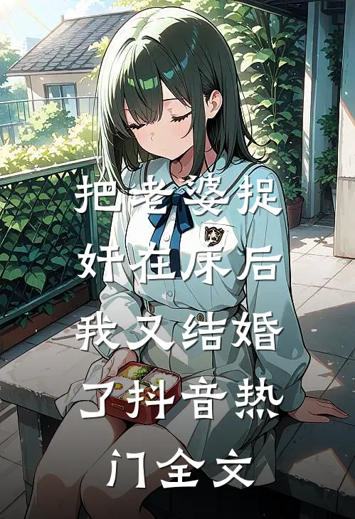 把老婆捉奸在床后，我又结婚了抖音热门全文