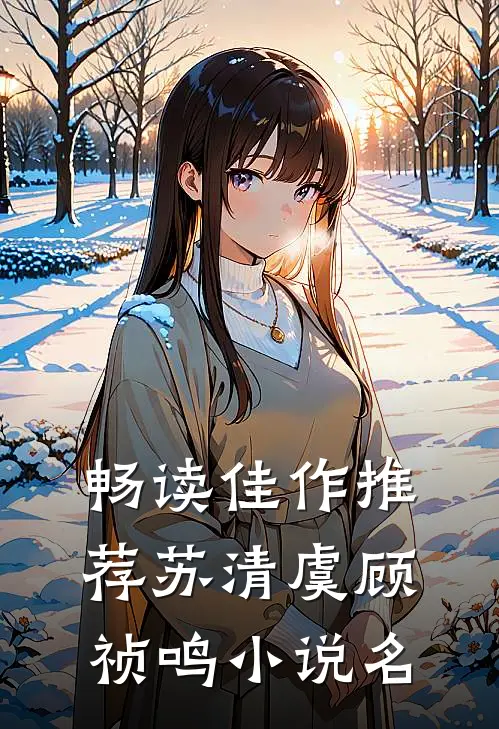 畅读佳作推荐苏清虞顾祯鸣小说名