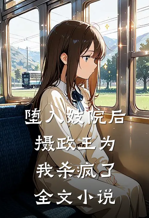 堕入妓院后，摄政王为我杀疯了全文小说