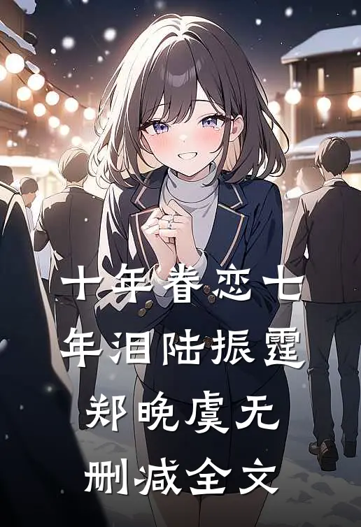十年眷恋七年泪陆振霆郑晚虞无删减全文