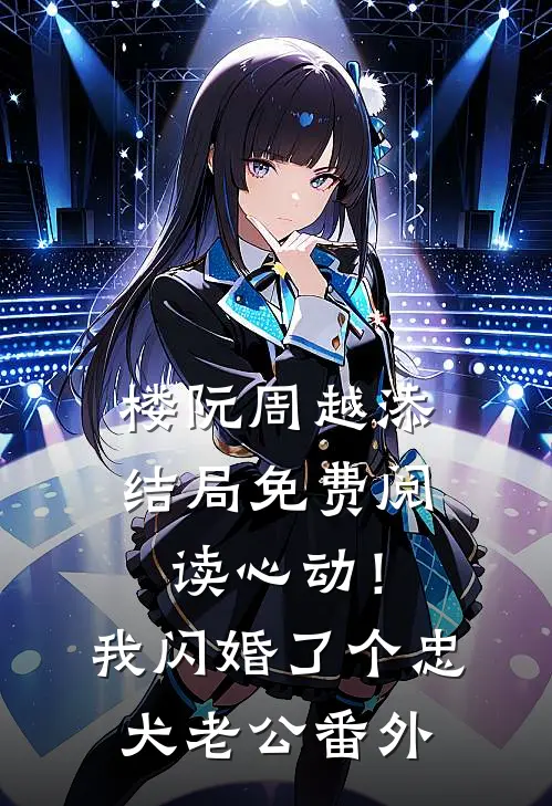 楼阮周越添结局免费阅读心动！我闪婚了个忠犬老公番外