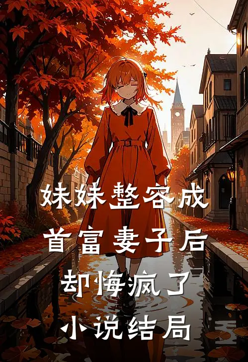 妹妹整容成首富妻子后，却悔疯了小说结局