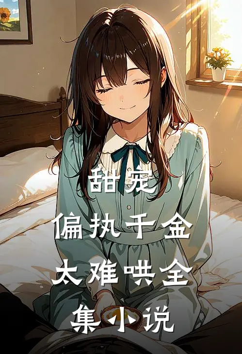 甜宠：偏执千金太难哄全集小说