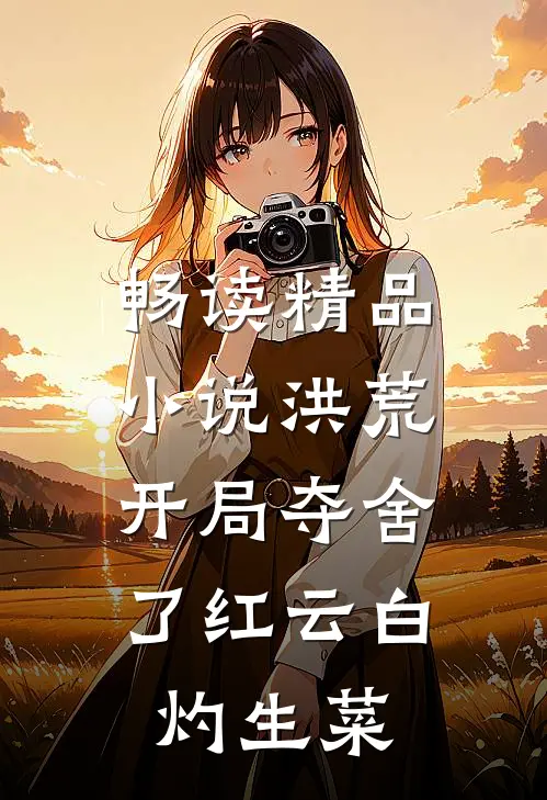 畅读精品小说洪荒:开局夺舍了红云白灼生菜