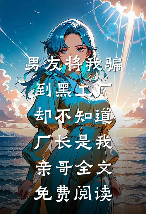 男友将我骗到黑工厂，却不知道厂长是我亲哥全文免费阅读