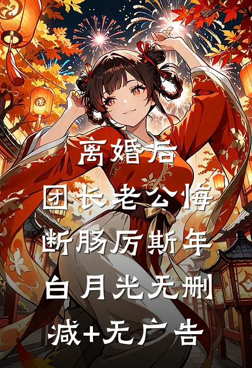 离婚后，团长老公悔断肠厉斯年白月光无删减+无广告