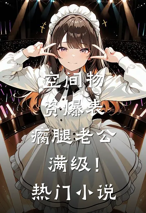 空间物资爆表，瘸腿老公满级！热门小说