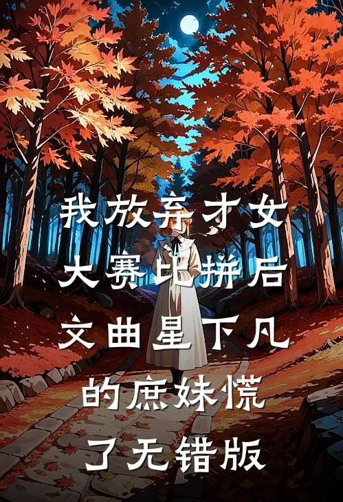 我放弃才女大赛比拼后，文曲星下凡的庶妹慌了无错版
