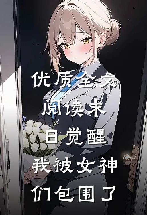 优质全文阅读末日觉醒，我被女神们包围了