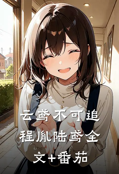 云鸢不可追程胤陆鸢全文+番茄