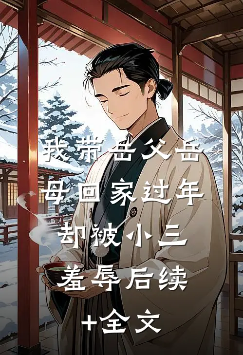 我带岳父岳母回家过年，却被小三羞辱后续+全文