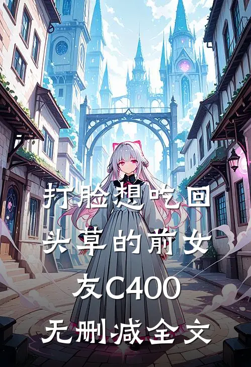 打脸想吃回头草的前女友C400无删减全文